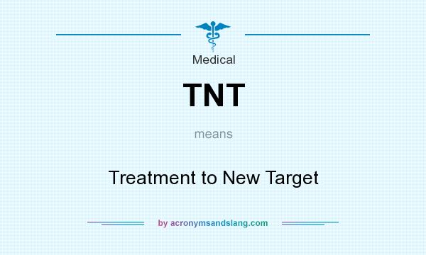 What does TNT mean? It stands for Treatment to New Target