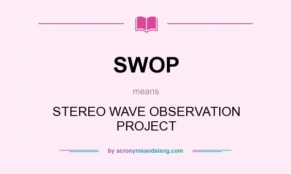 What does SWOP mean? It stands for STEREO WAVE OBSERVATION PROJECT