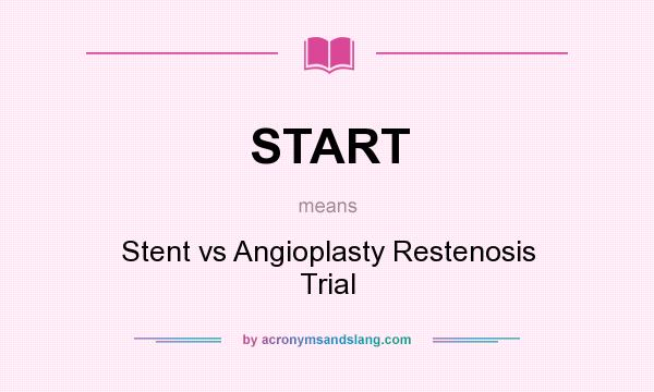 What does START mean? It stands for Stent vs Angioplasty Restenosis Trial