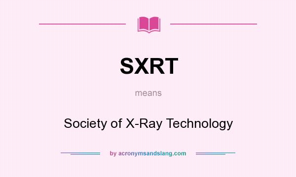 What does SXRT mean? It stands for Society of X-Ray Technology