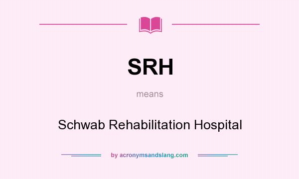 What does SRH mean? It stands for Schwab Rehabilitation Hospital