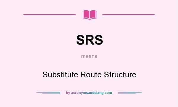 What does SRS mean? It stands for Substitute Route Structure