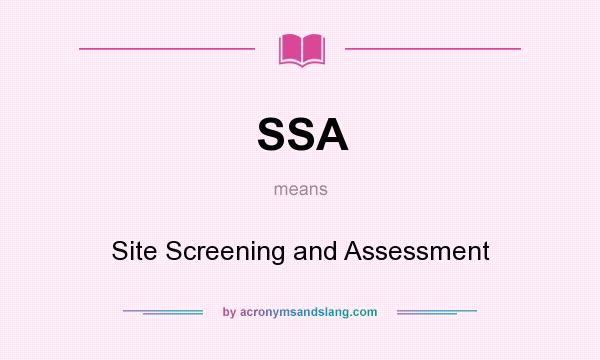 What does SSA mean? It stands for Site Screening and Assessment