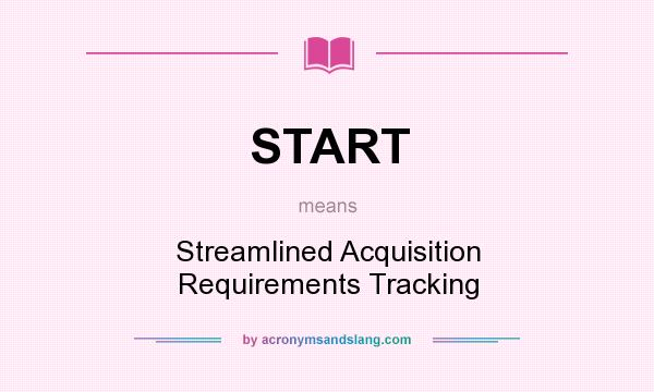What does START mean? It stands for Streamlined Acquisition Requirements Tracking