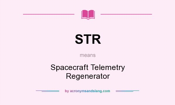 What does STR mean? It stands for Spacecraft Telemetry Regenerator