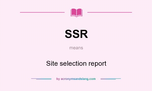 What does SSR mean? It stands for Site selection report