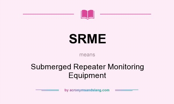 What does SRME mean? It stands for Submerged Repeater Monitoring Equipment