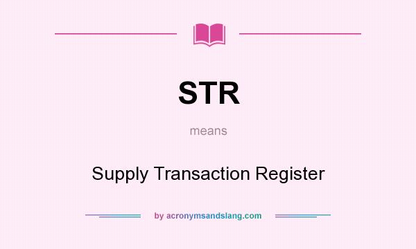What does STR mean? It stands for Supply Transaction Register