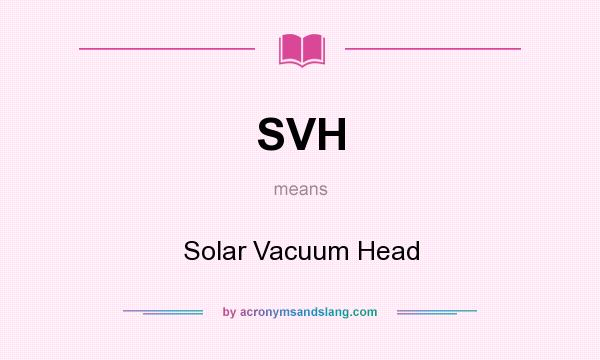 What does SVH mean? It stands for Solar Vacuum Head