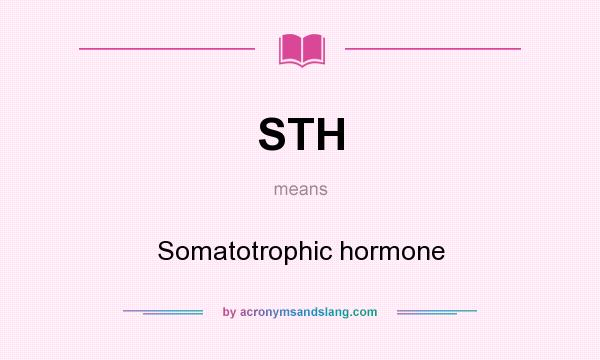 What does STH mean? It stands for Somatotrophic hormone