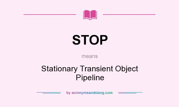 What does STOP mean? It stands for Stationary Transient Object Pipeline