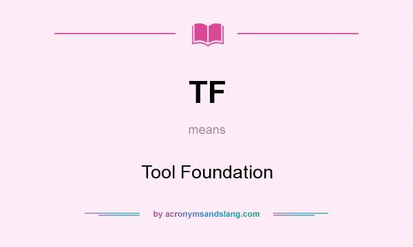 What does TF mean? It stands for Tool Foundation
