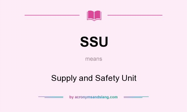 What does SSU mean? It stands for Supply and Safety Unit