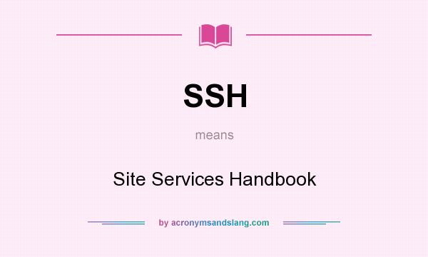 What does SSH mean? It stands for Site Services Handbook