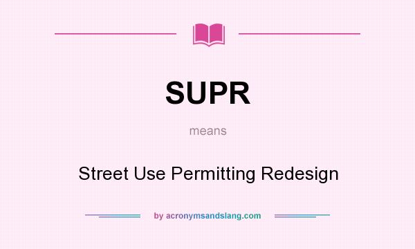 What does SUPR mean? It stands for Street Use Permitting Redesign