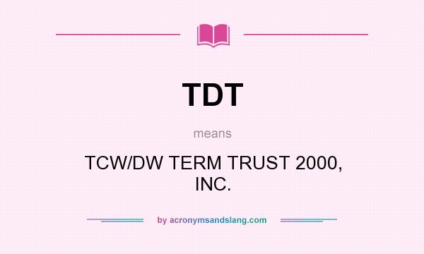 What does TDT mean? It stands for TCW/DW TERM TRUST 2000, INC.
