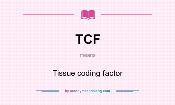 What does TCF mean? It stands for Tissue coding factor