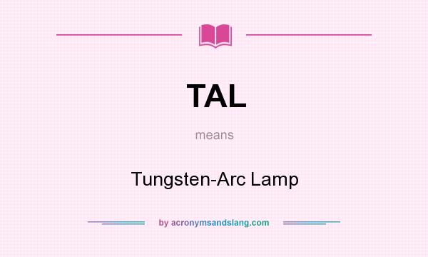 What does TAL mean? It stands for Tungsten-Arc Lamp