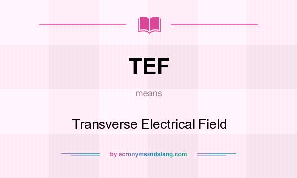 What does TEF mean? It stands for Transverse Electrical Field