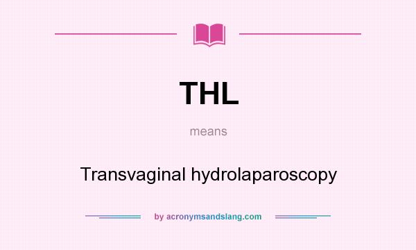 What does THL mean? It stands for Transvaginal hydrolaparoscopy