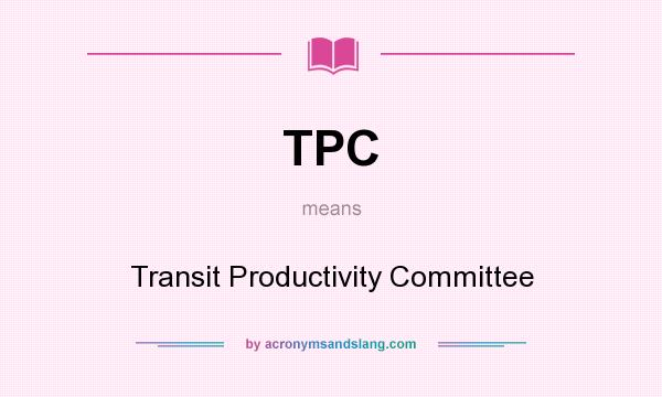 What does TPC mean? It stands for Transit Productivity Committee