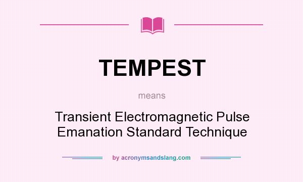 What does TEMPEST mean? It stands for Transient Electromagnetic Pulse Emanation Standard Technique