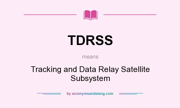 What does TDRSS mean? It stands for Tracking and Data Relay Satellite Subsystem