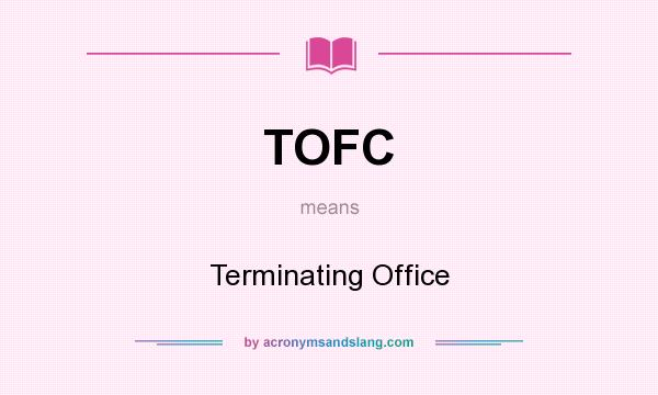 What does TOFC mean? It stands for Terminating Office