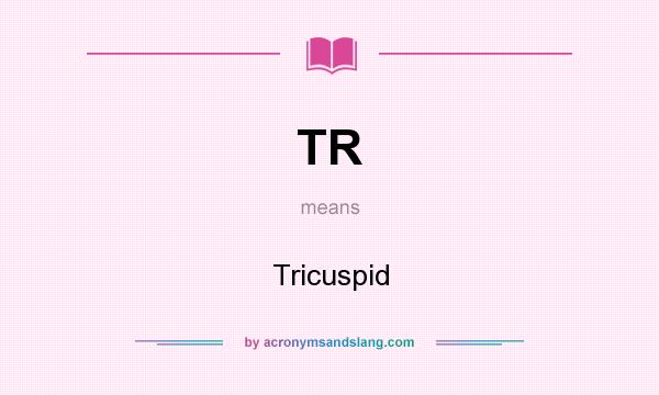 What does TR mean? It stands for Tricuspid