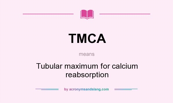 What does TMCA mean? It stands for Tubular maximum for calcium reabsorption