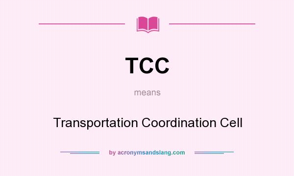 What does TCC mean? It stands for Transportation Coordination Cell