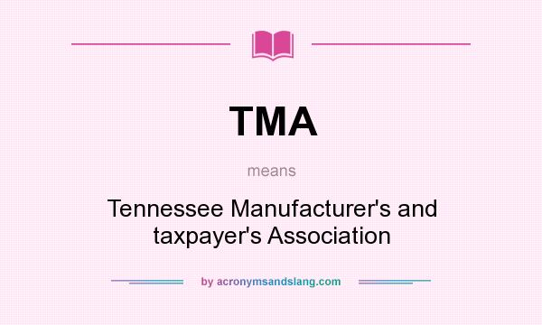 What does TMA mean? It stands for Tennessee Manufacturer`s and taxpayer`s Association