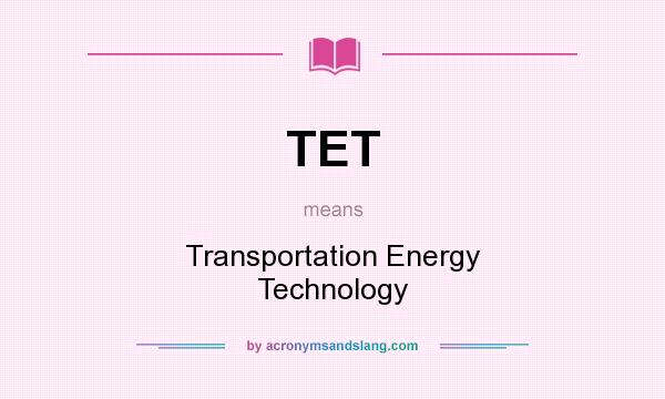 What does TET mean? It stands for Transportation Energy Technology