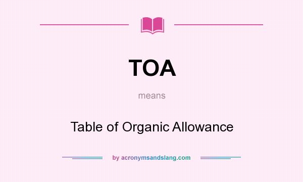 What does TOA mean? It stands for Table of Organic Allowance