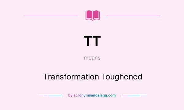 What does TT mean? It stands for Transformation Toughened