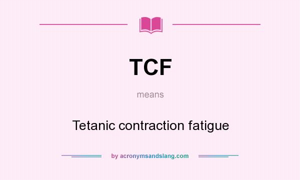 What does TCF mean? It stands for Tetanic contraction fatigue