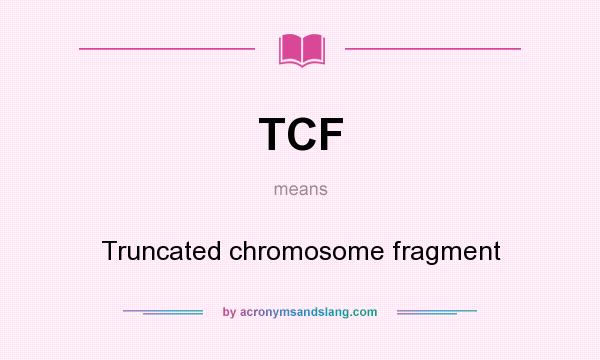 What does TCF mean? It stands for Truncated chromosome fragment