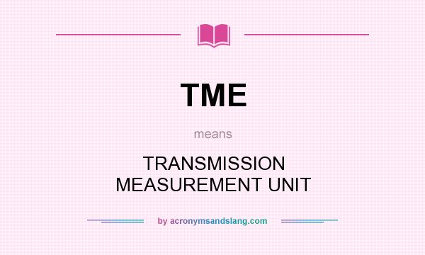 What does TME mean? It stands for TRANSMISSION MEASUREMENT UNIT