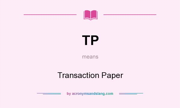 What does TP mean? It stands for Transaction Paper