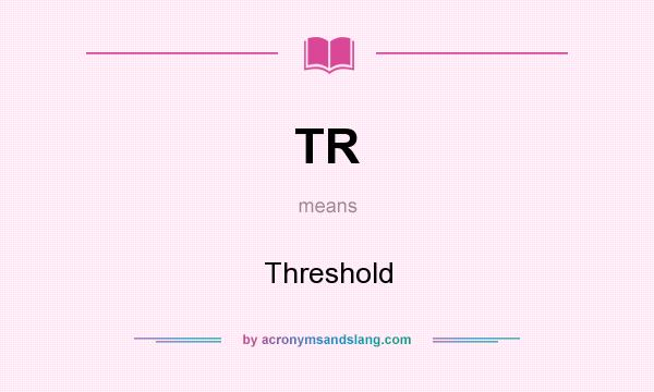 What does TR mean? It stands for Threshold