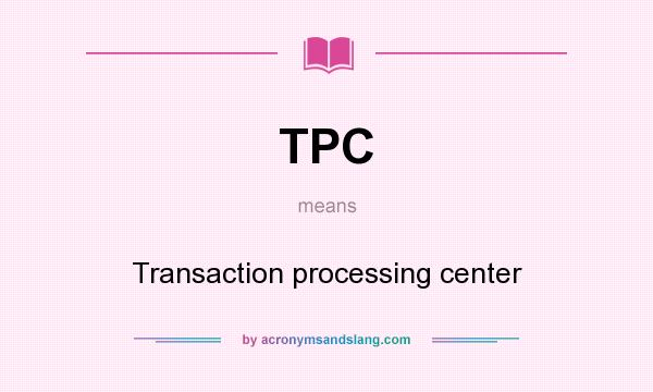 What does TPC mean? It stands for Transaction processing center