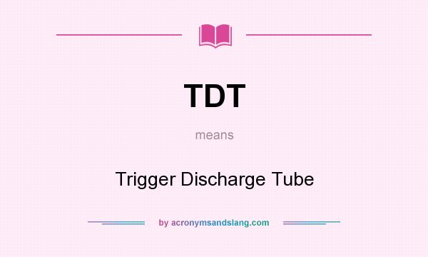 What does TDT mean? It stands for Trigger Discharge Tube