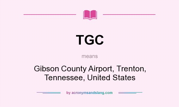 What does TGC mean? It stands for Gibson County Airport, Trenton, Tennessee, United States