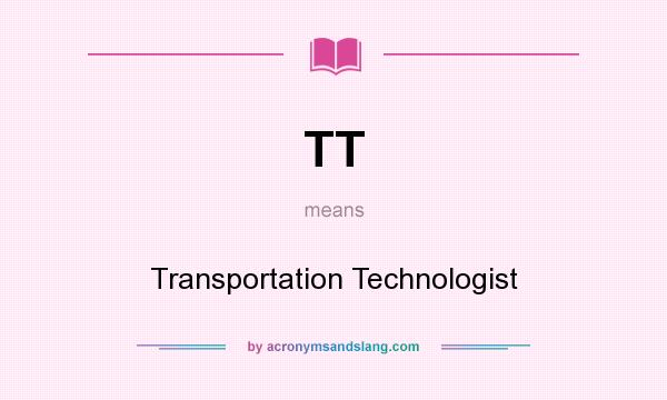 What does TT mean? It stands for Transportation Technologist
