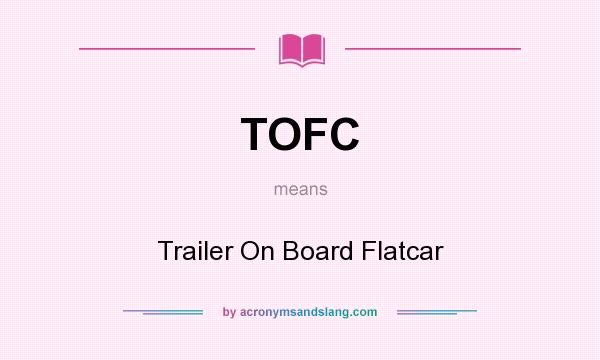 What does TOFC mean? It stands for Trailer On Board Flatcar