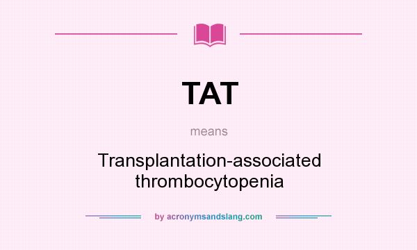 What does TAT mean? It stands for Transplantation-associated thrombocytopenia