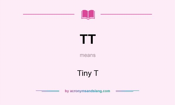 What does TT mean? It stands for Tiny T