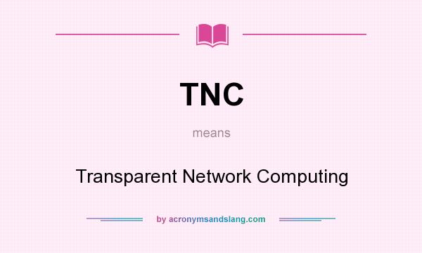 What does TNC mean? It stands for Transparent Network Computing