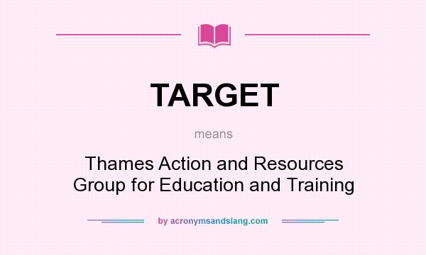 What does TARGET mean? It stands for Thames Action and Resources Group for Education and Training