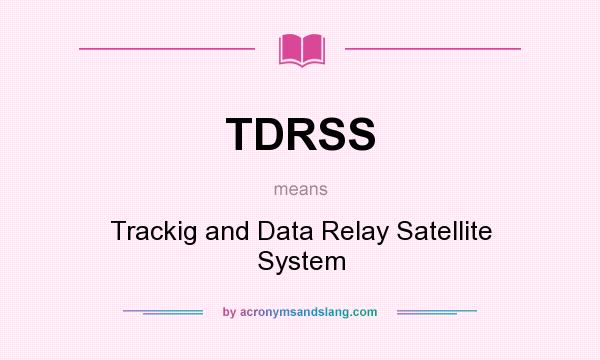 What does TDRSS mean? It stands for Trackig and Data Relay Satellite System